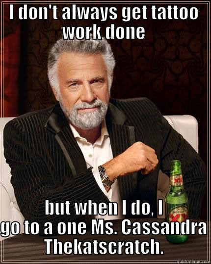 I DON'T ALWAYS GET TATTOO WORK DONE BUT WHEN I DO, I GO TO A ONE MS. CASSANDRA THEKATSCRATCH. The Most Interesting Man In The World