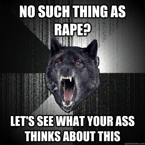 No such thing as Rape? Let's see what your ass thinks about this  Insanity Wolf