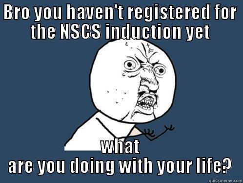 One can simply not miss the induction - BRO YOU HAVEN'T REGISTERED FOR THE NSCS INDUCTION YET WHAT ARE YOU DOING WITH YOUR LIFE? Y U No