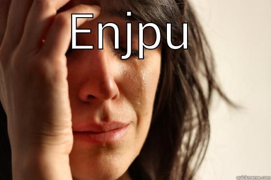 ENJOY  First World Problems