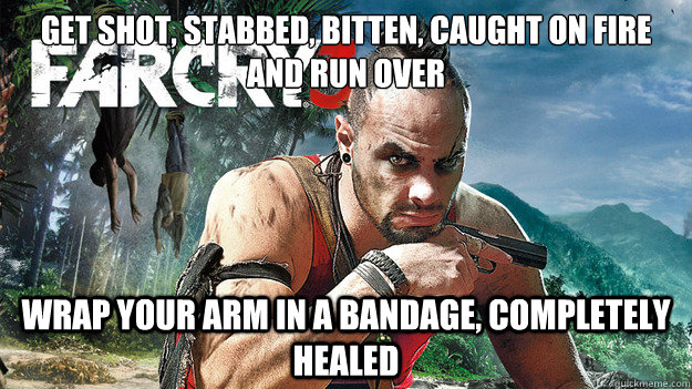 Get Shot, Stabbed, Bitten, caught on fire and run over Wrap your arm in a bandage, completely healed  Far Cry 3 Logic