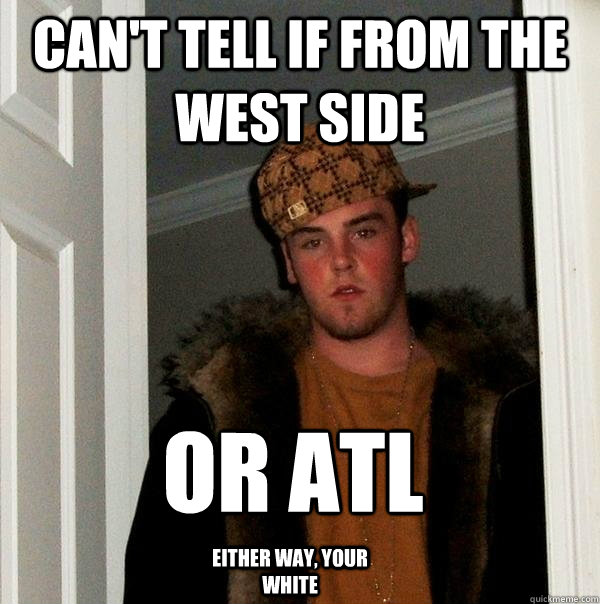 Can't tell if from the  West Side Or ATL Either way, your white  Scumbag Steve