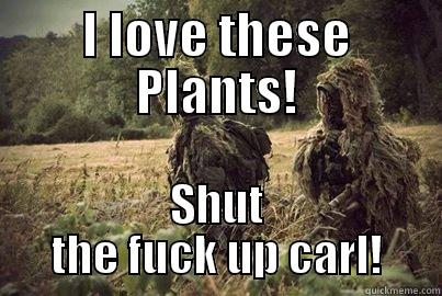 I love these plants - I LOVE THESE PLANTS! SHUT THE FUCK UP CARL! Misc