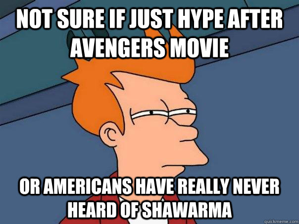 Not sure if just hype after avengers movie Or americans have really never heard of shawarma  Futurama Fry