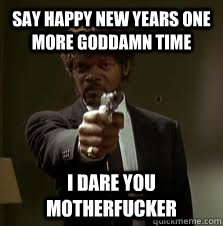Say happy new years one more goddamn time I dare you motherfucker  Pulp Fiction meme