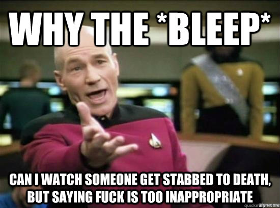 Why the *bleep* can I watch someone get stabbed to death, but saying fuck is too inappropriate - Why the *bleep* can I watch someone get stabbed to death, but saying fuck is too inappropriate  Misc