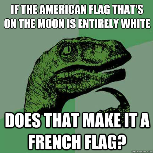 If the American flag that's on the moon is entirely white Does that make it a french flag? - If the American flag that's on the moon is entirely white Does that make it a french flag?  Philosoraptor