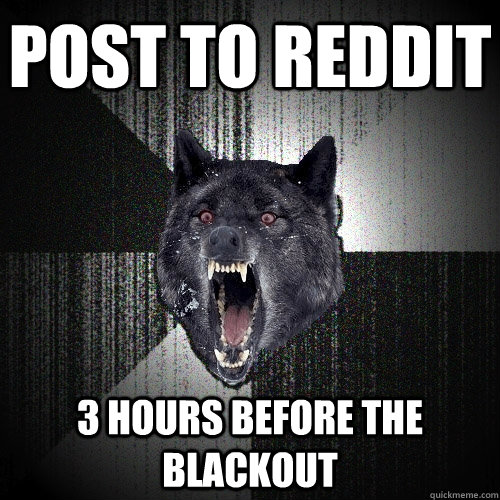 POST TO REDDIT 3 HOURS BEFORE THE BLACKOUT  Insanity Wolf