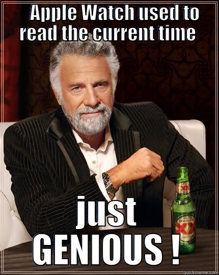 apple watch -         APPLE WATCH USED TO          READ THE CURRENT TIME        JUST GENIOUS ! The Most Interesting Man In The World