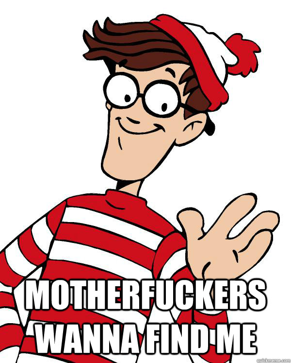  MOTHERFUCKERS WANNA FIND ME  Waldo the throne