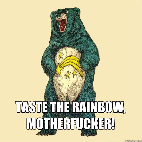  taste the rainbow, motherfucker!  Insanity Care