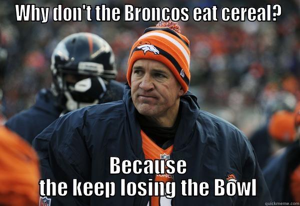 WHY DON'T THE BRONCOS EAT CEREAL? BECAUSE THE KEEP LOSING THE BOWL Misc