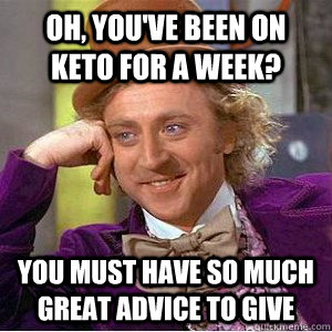 oh, You've been on keto for a week? you must have so much great advice to give  