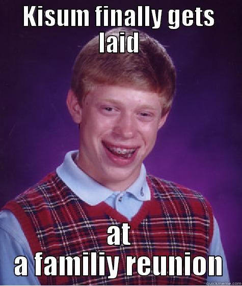 KISUM FINALLY GETS LAID AT A FAMILIY REUNION Bad Luck Brian