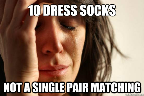 10 dress socks not a single pair matching  First World Problems