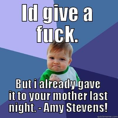 ID GIVE A FUCK. BUT I ALREADY GAVE IT TO YOUR MOTHER LAST NIGHT. - AMY STEVENS! Success Kid