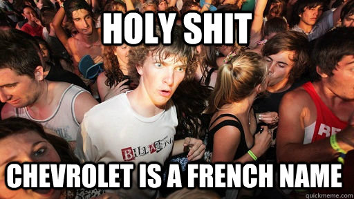 Holy shit Chevrolet is a french name  Sudden Clarity Clarence
