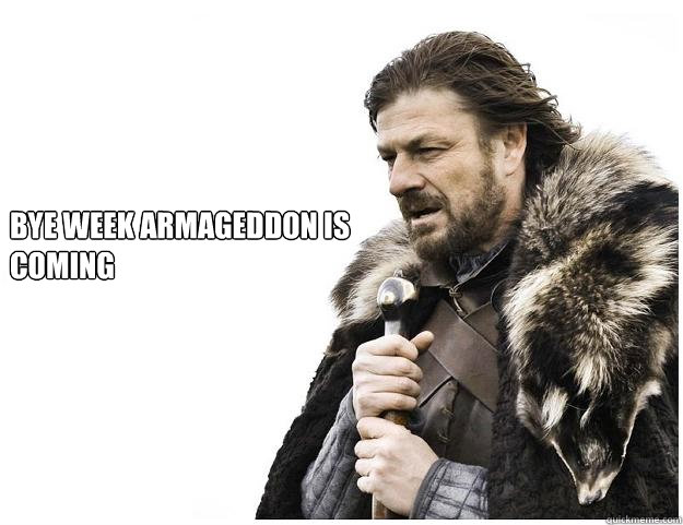  Bye week armageddon is coming   Imminent Ned