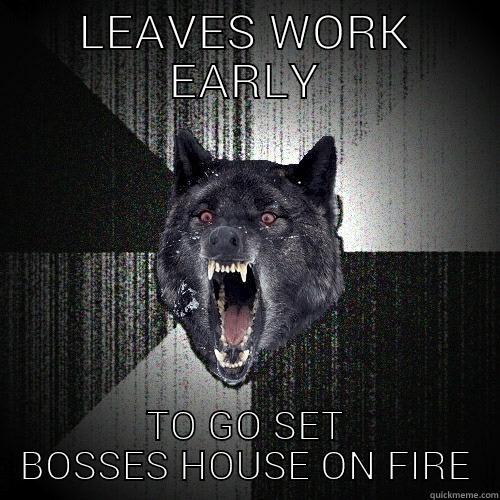 LEAVES WORK EARLY TO GO SET BOSSES HOUSE ON FIRE Insanity Wolf