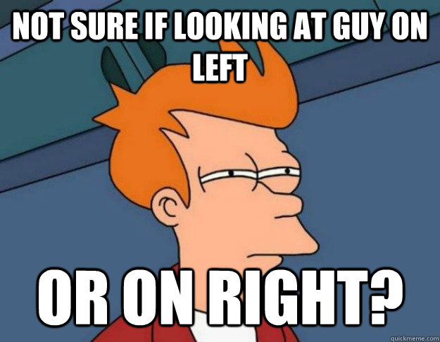 Not sure if looking at guy on left Or on right? - Not sure if looking at guy on left Or on right?  NOT SURE IF IM HUNGRY or JUST BORED
