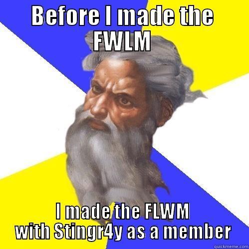 BEFORE I MADE THE FWLM I MADE THE FLWM WITH STINGR4Y AS A MEMBER Advice God