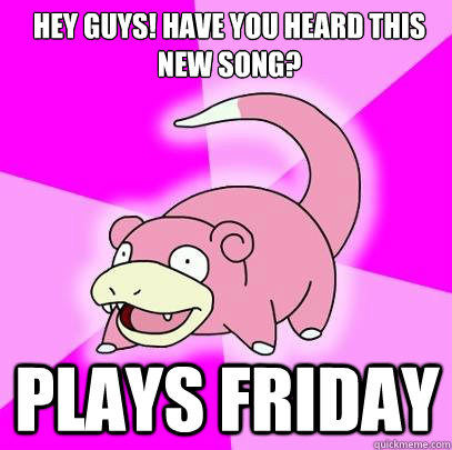 Hey Guys! Have you heard this new song? Plays friday  Slowpoke