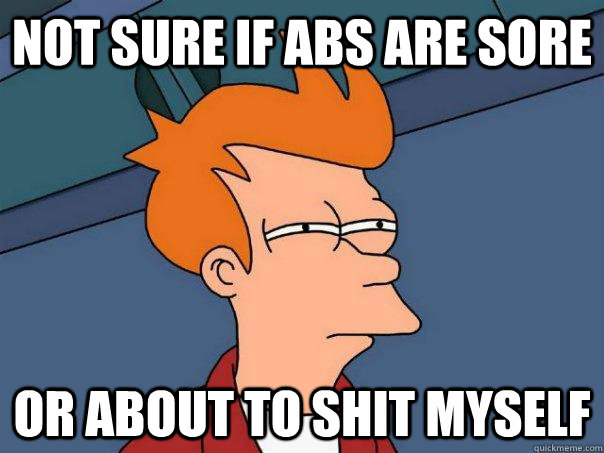 Not sure if abs are sore Or about to shit myself  Futurama Fry