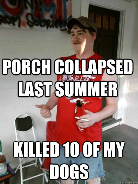 Porch collapsed last summer Killed 10 of my dogs  Redneck Randal