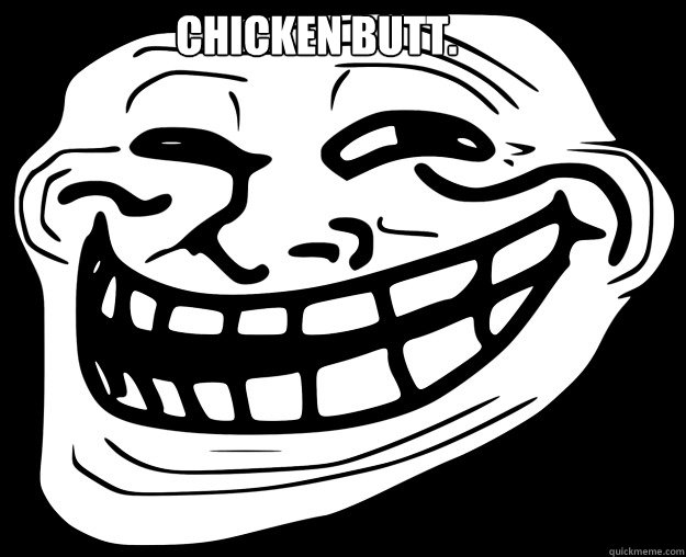 chicken butt.   Trollface