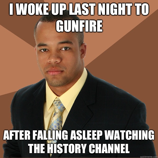 I woke up last night to gunfire After falling asleep watching the history channel  Successful Black Man