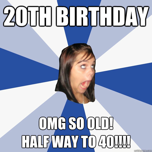 20th birthday omg so old! 
half way to 40!!!! - 20th birthday omg so old! 
half way to 40!!!!  Annoying Facebook Girl