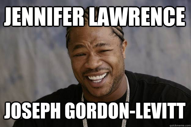Jennifer Lawrence Joseph Gordon-Levitt - Jennifer Lawrence Joseph Gordon-Levitt  Xzibit meme