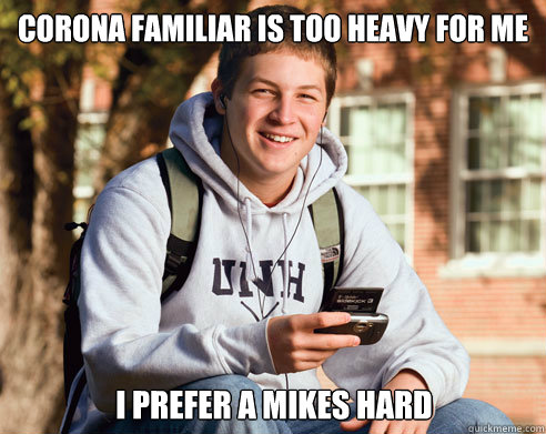 Corona Familiar is too heavy for me I prefer a Mikes Hard  College Freshman