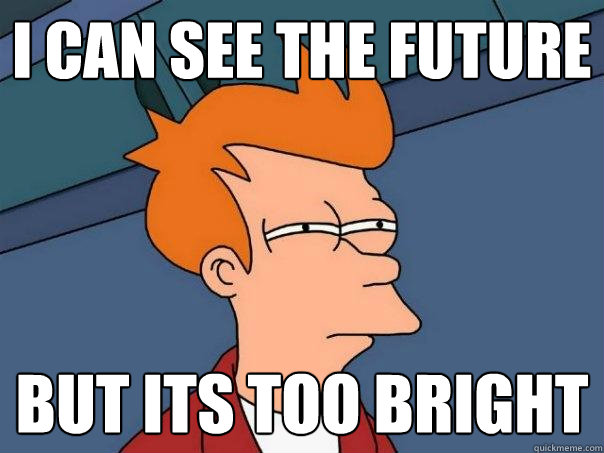 I can see the future  But its too bright  - I can see the future  But its too bright   Futurama Fry