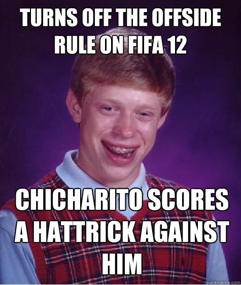 Turns off the offside rule on fifa 12 ChiCHArito scores a hattrick against him - Turns off the offside rule on fifa 12 ChiCHArito scores a hattrick against him  Bad Luck Brian