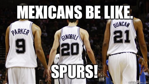 MEXICANS BE LIKE. SPURS!  Spurs Meme