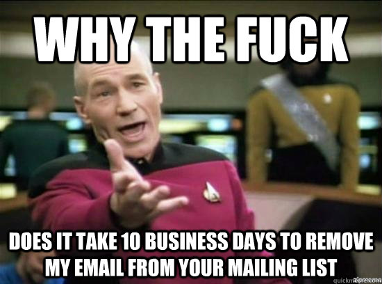 Why the fuck does it take 10 business days to remove my email from your mailing list - Why the fuck does it take 10 business days to remove my email from your mailing list  Annoyed Picard HD