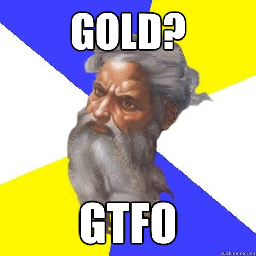 GOLD? GTFO  Advice God