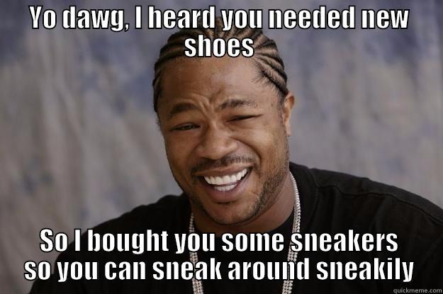 yo dawg, you need some nikes? - YO DAWG, I HEARD YOU NEEDED NEW SHOES SO I BOUGHT YOU SOME SNEAKERS SO YOU CAN SNEAK AROUND SNEAKILY Xzibit meme
