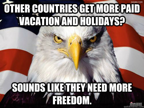 OTHER COUNTRIES GET MORE PAID VACATION AND HOLIDAYS? SOUNDS LIKE THEY NEED MORE FREEDOM.  