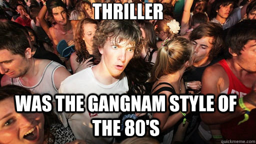Thriller was the gangnam style of the 80's  Sudden Clarity Clarence
