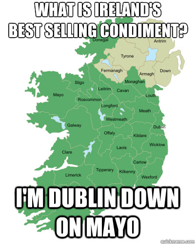 What is Ireland's 
best selling condiment? I'm Dublin Down on Mayo  