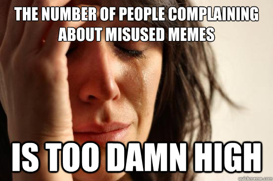 The number of people complaining about misused memes is too damn high  First World Problems