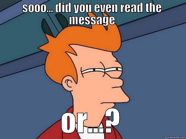 SOOO... DID YOU EVEN READ THE MESSAGE OR...? Futurama Fry