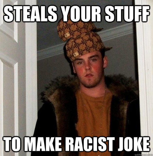 Steals your stuff to make racist joke   