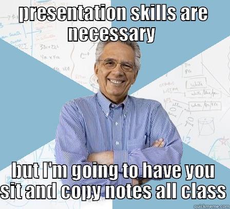 PRESENTATION SKILLS ARE NECESSARY  BUT I'M GOING TO HAVE YOU SIT AND COPY NOTES ALL CLASS Engineering Professor