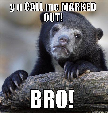 Y U CALL ME MARKED OUT! BRO! Confession Bear