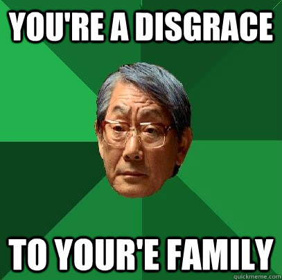 YOU'RE A DISGRACE TO YOUR'E FAMILY  High Expectations Asian Father