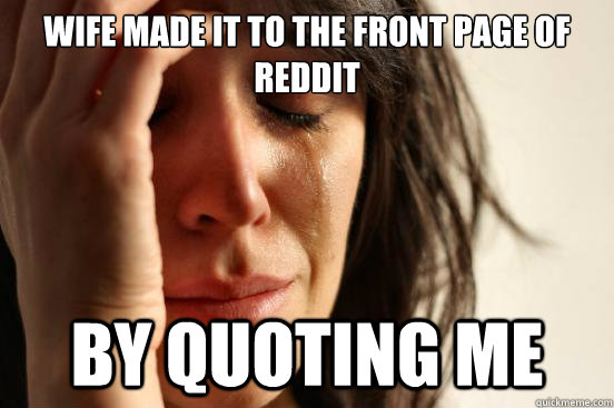 Wife made it to the front page of reddit by quoting me - Wife made it to the front page of reddit by quoting me  First World Problems