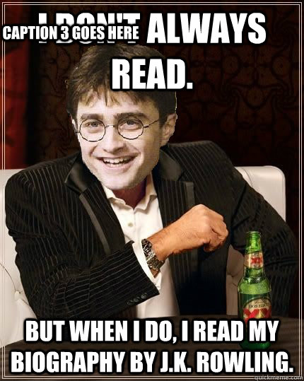 I don't always read. but when I do, I read my biography by J.K. Rowling. Caption 3 goes here  The Most Interesting Harry In The World